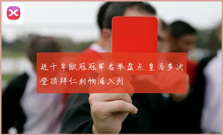 近十年欧冠冠军名单盘点 皇马多次登顶拜仁利物浦入列