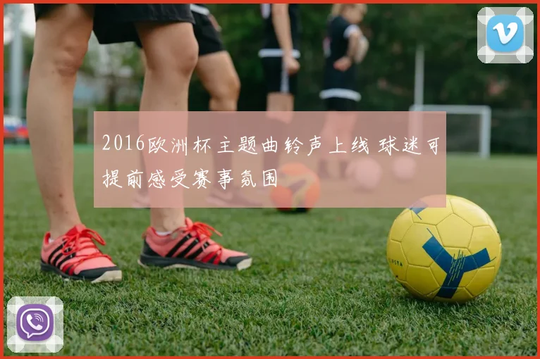 2016欧洲杯主题曲铃声上线 球迷可提前感受赛事氛围