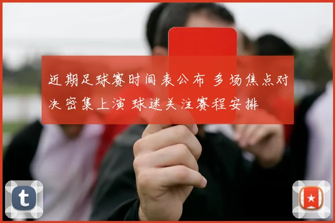 近期足球赛时间表公布 多场焦点对决密集上演 球迷关注赛程安排