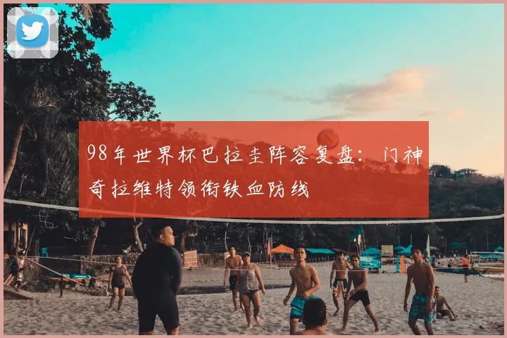 98年世界杯巴拉圭阵容复盘:门神奇拉维特领衔铁血防线