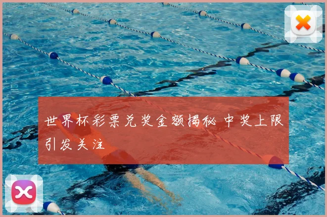 世界杯彩票兑奖金额揭秘 中奖上限引发关注