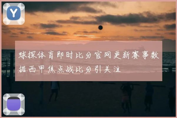 球探体育即时比分官网更新赛事数据西甲焦点战比分引关注
