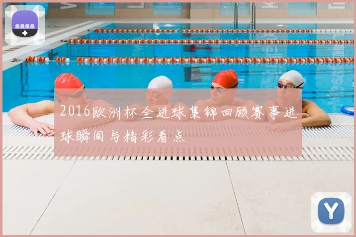 2016欧洲杯全进球集锦回顾赛事进球瞬间与精彩看点