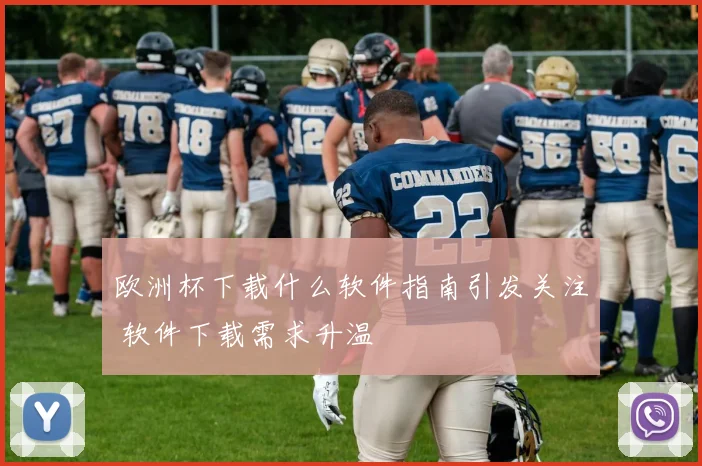 欧洲杯下载什么软件指南引发关注 软件下载需求升温