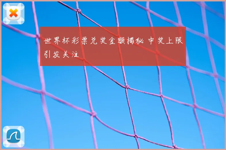 世界杯彩票兑奖金额揭秘 中奖上限引发关注