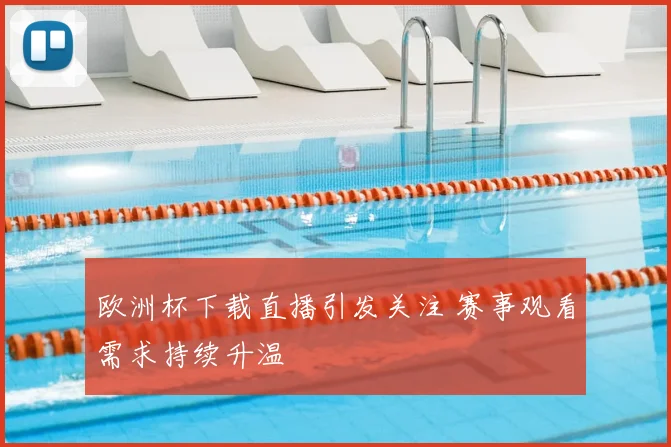 欧洲杯下载直播引发关注 赛事观看需求持续升温