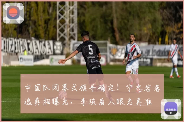 中国队闭幕式旗手确定！宁忠岩落选真相曝光，李琰看人眼光真准