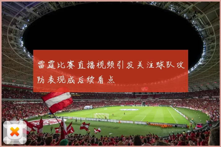 雷霆比赛直播视频引发关注球队攻防表现成后续看点