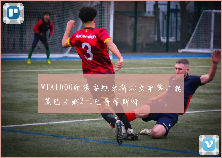 WTA1000印第安维尔斯站女单第二轮 莱巴金娜2-1巴普蒂斯特