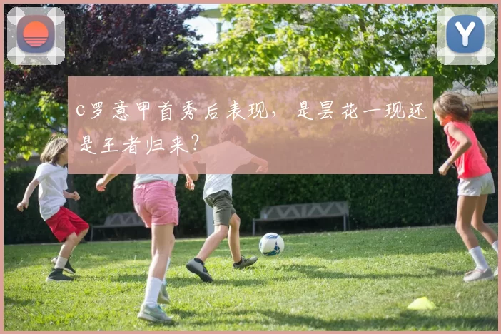 c罗意甲首秀后表现，是昙花一现还是王者归来？