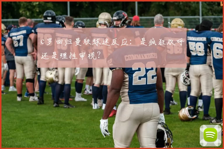 c罗回归曼联球迷反应：是疯狂欢呼还是理性审视？