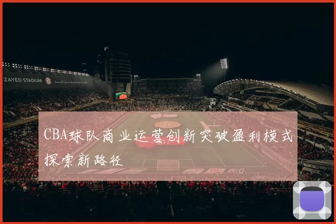 CBA球队商业运营创新突破盈利模式探索新路径