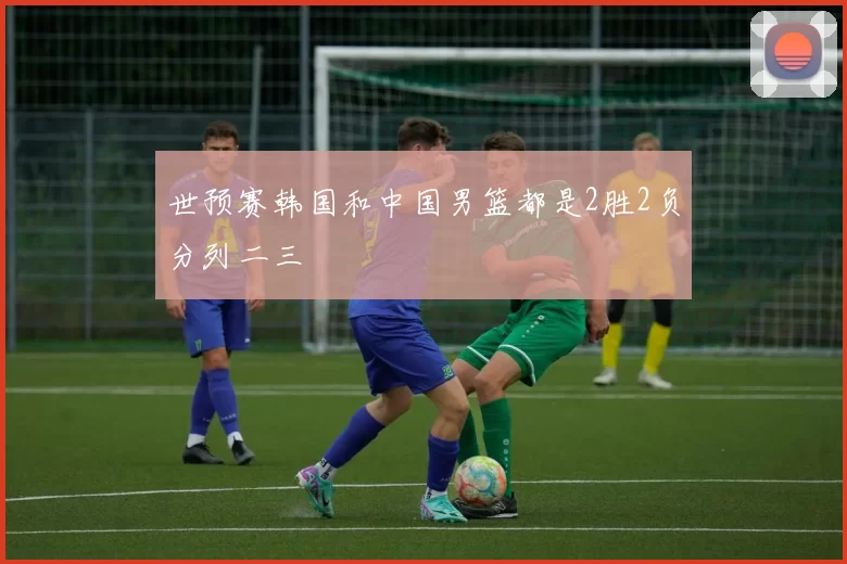 世预赛韩国和中国男篮都是2胜2负分列二三