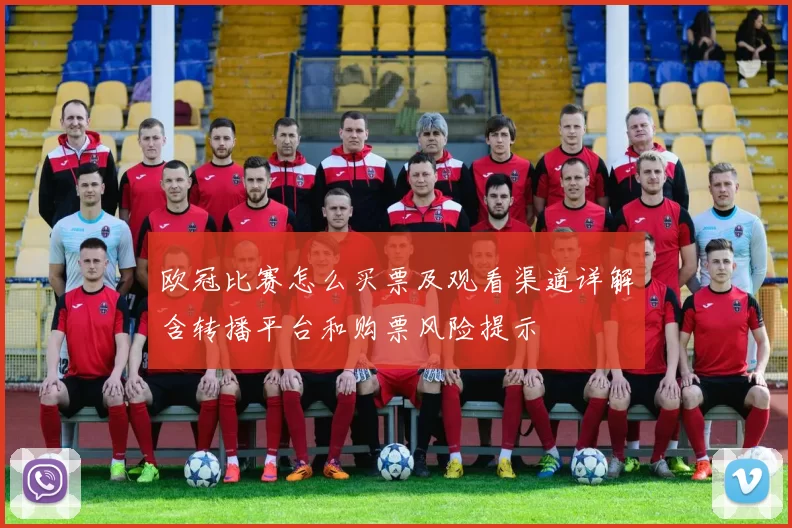 欧冠比赛怎么买票及观看渠道详解含转播平台和购票风险提示