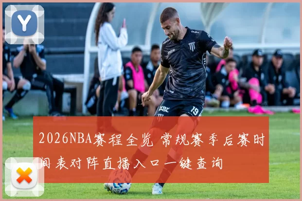2026NBA赛程全览 常规赛季后赛时间表对阵直播入口一键查询