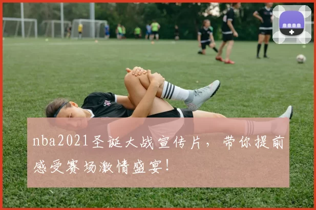 nba2021圣诞大战宣传片，带你提前感受赛场激情盛宴！