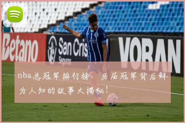 nba总冠军排行榜，历届冠军背后鲜为人知的故事大揭秘！