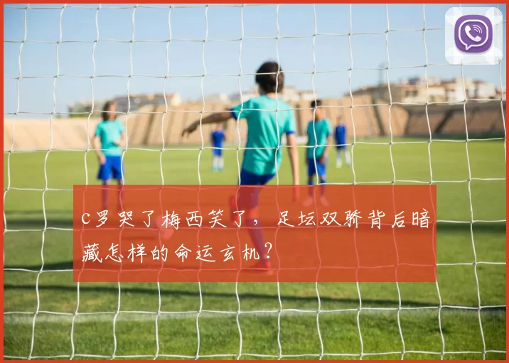 c罗哭了梅西笑了，足坛双骄背后暗藏怎样的命运玄机？