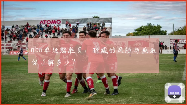 nba单场赌胜负，暗藏的风险与疯狂你了解多少？