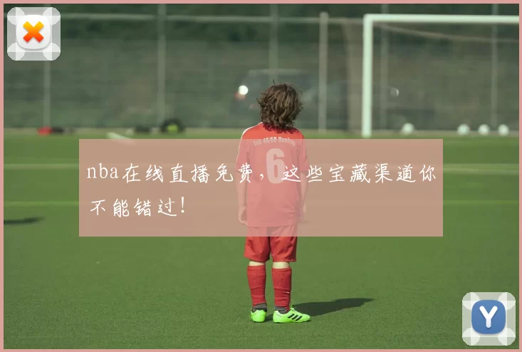 nba在线直播免费，这些宝藏渠道你不能错过！