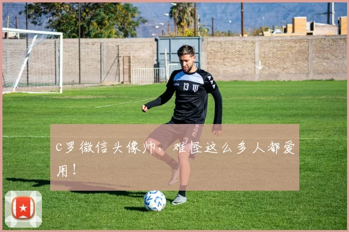 c罗微信头像帅，难怪这么多人都爱用！