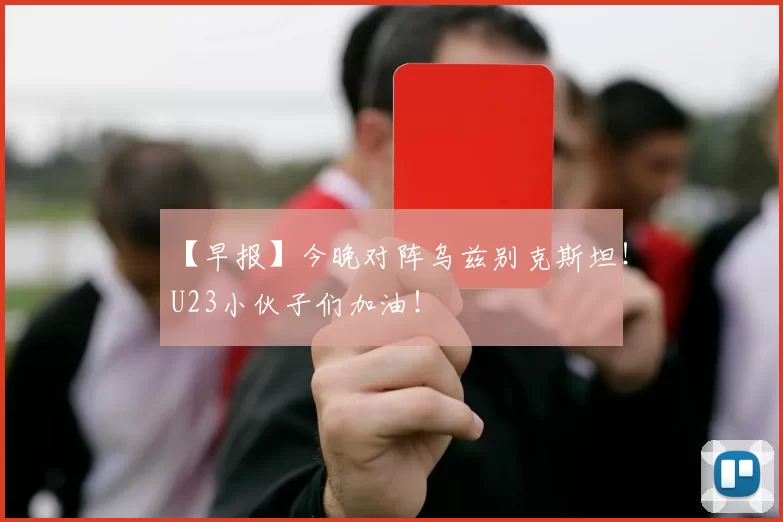 【早报】今晚对阵乌兹别克斯坦！U23小伙子们加油！